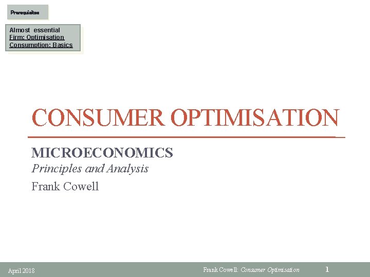 Prerequisites Almost essential Firm: Optimisation Consumption: Basics CONSUMER OPTIMISATION MICROECONOMICS Principles and Analysis Frank