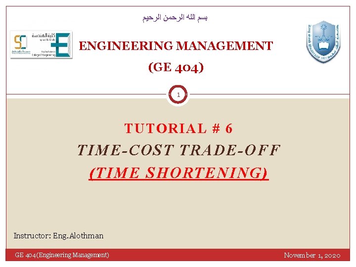  ﺍﻟﺮﺣﻴﻢ ﺍﻟﺮﺣﻤﻦ ﺍﻟﻠﻪ ﺑﺴﻢ ENGINEERING MANAGEMENT (GE 404) 1 TUTORIAL # 6 TIME-COST