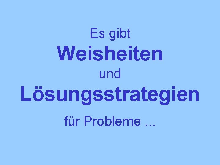 Es gibt Weisheiten und Lösungsstrategien für Probleme. . . 