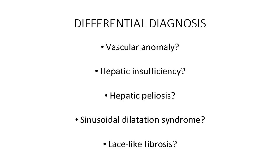 DIFFERENTIAL DIAGNOSIS • Vascular anomaly? • Hepatic insufficiency? • Hepatic peliosis? • Sinusoidal dilatation