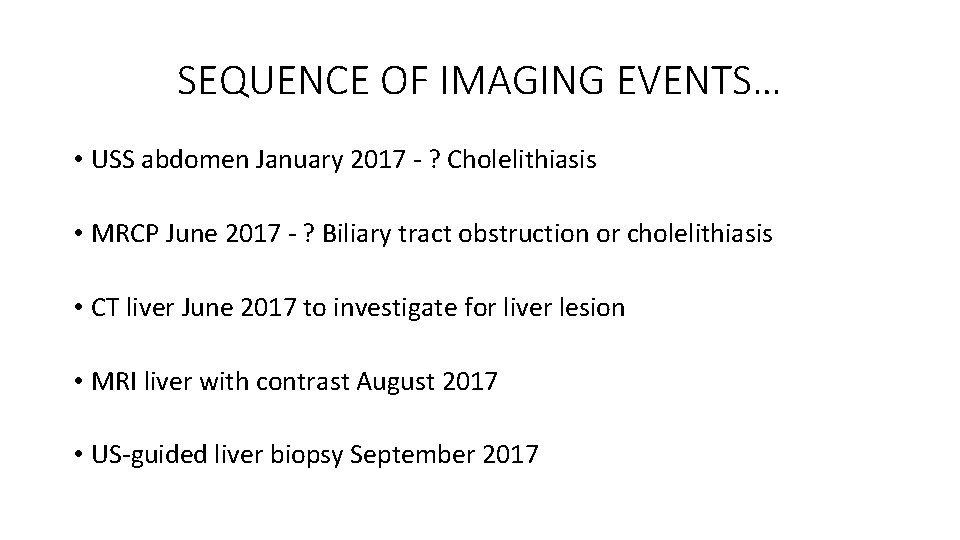 SEQUENCE OF IMAGING EVENTS… • USS abdomen January 2017 - ? Cholelithiasis • MRCP