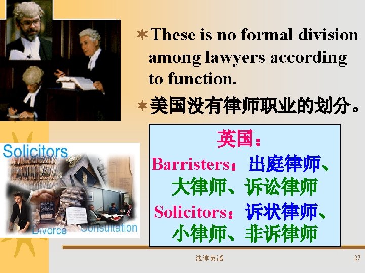 ¬These is no formal division among lawyers according to function. ¬美国没有律师职业的划分。 英国： Barristers：出庭律师、 大律师、诉讼律师