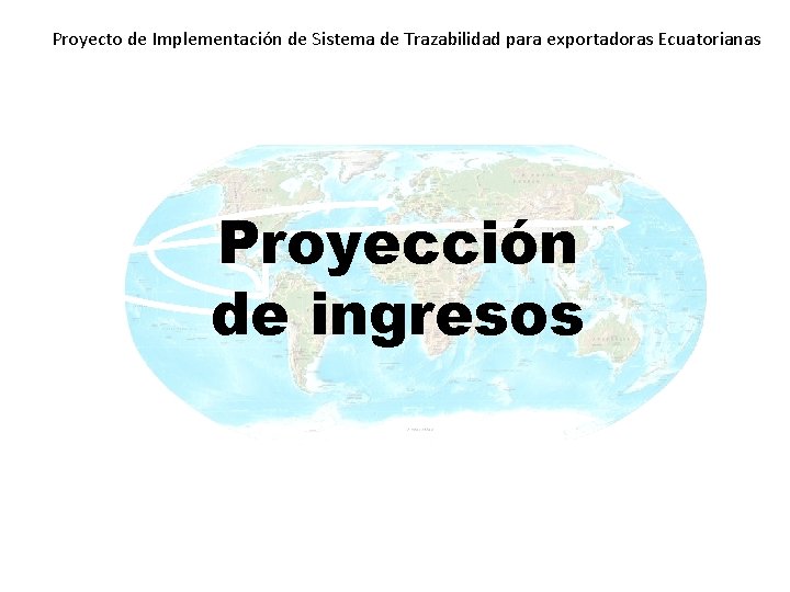 Proyecto de Implementación de Sistema de Trazabilidad para exportadoras Ecuatorianas Proyección de ingresos Proyecto de Implementación de Sistema de Trazabilidad para exportadoras Ecuatorianas Proyección de ingresos