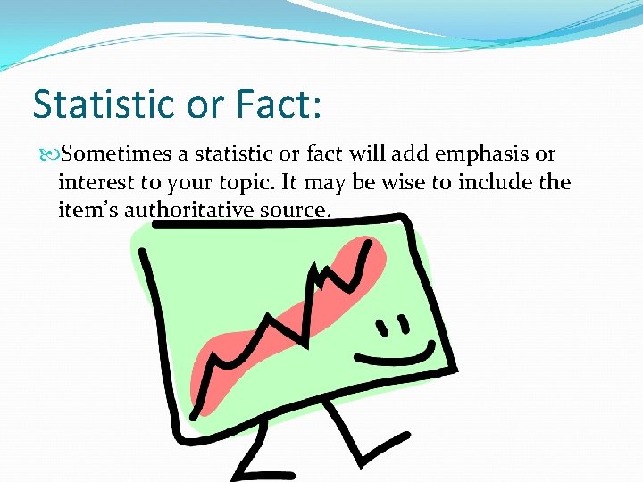 Statistic or Fact: Sometimes a statistic or fact will add emphasis or interest to