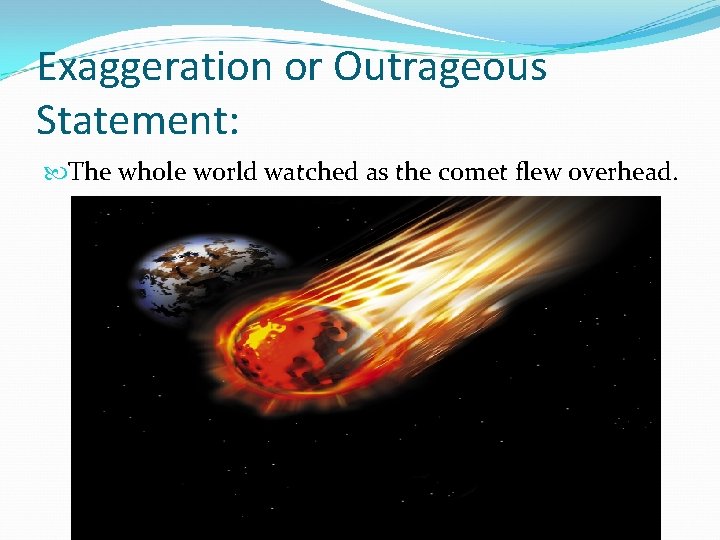 Exaggeration or Outrageous Statement: The whole world watched as the comet flew overhead. 