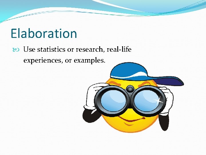 Elaboration Use statistics or research, real-life experiences, or examples. 