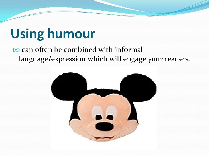 Using humour can often be combined with informal language/expression which will engage your readers.