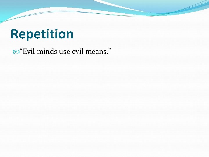 Repetition “Evil minds use evil means. ” 