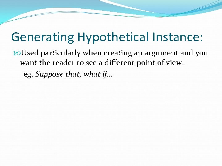 Generating Hypothetical Instance: Used particularly when creating an argument and you want the reader