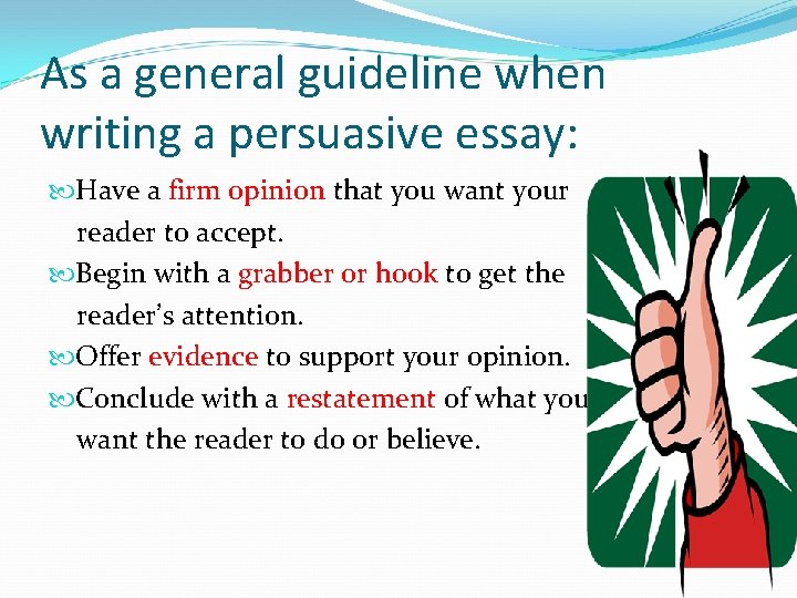 As a general guideline when writing a persuasive essay: Have a firm opinion that