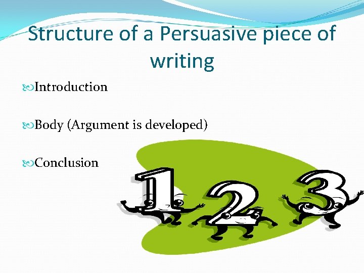 Structure of a Persuasive piece of writing Introduction Body (Argument is developed) Conclusion 