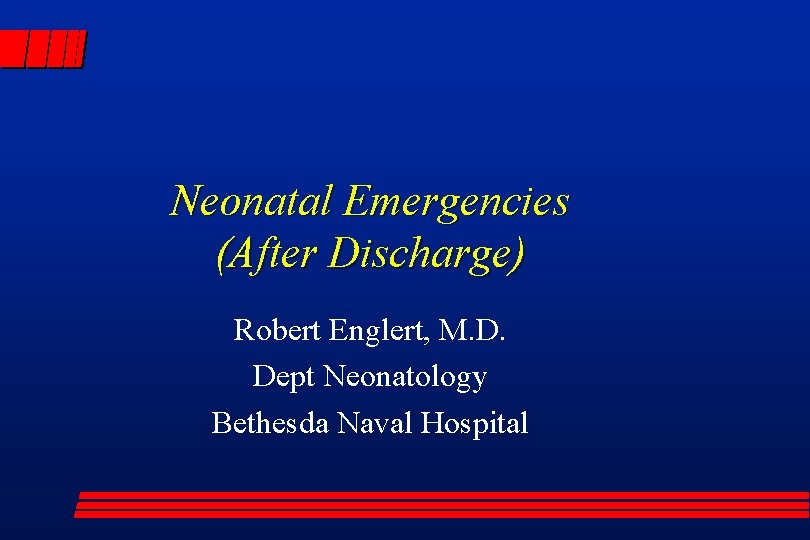Neonatal Emergencies (After Discharge) Robert Englert, M. D. Dept Neonatology Bethesda Naval Hospital 