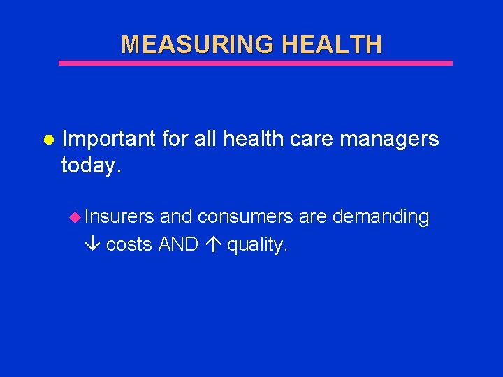 MEASURING HEALTH l Important for all health care managers today. u Insurers and consumers