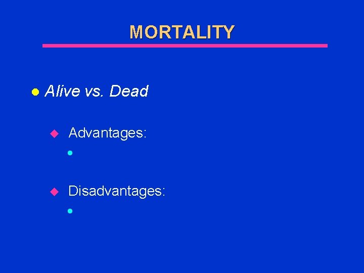 MORTALITY l Alive vs. Dead u Advantages: l u Disadvantages: l 