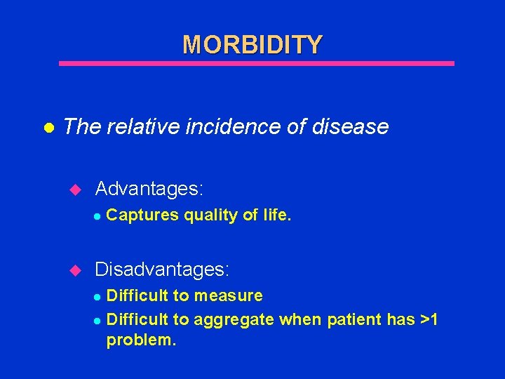 MORBIDITY l The relative incidence of disease u Advantages: l u Captures quality of