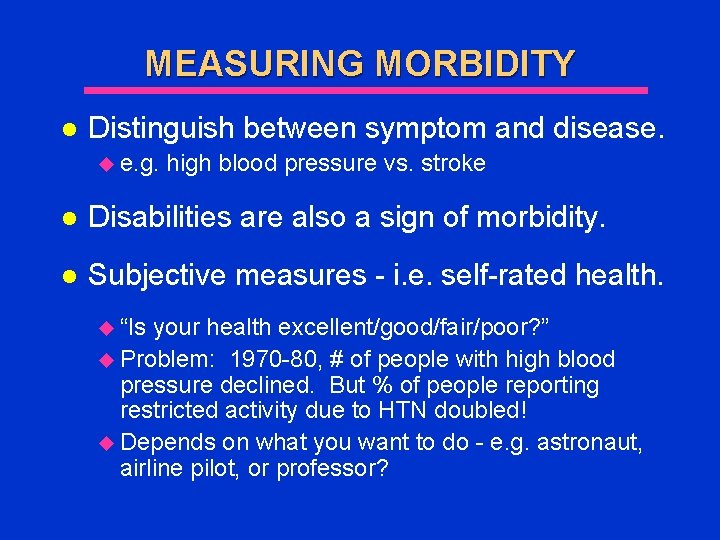 MEASURING MORBIDITY l Distinguish between symptom and disease. u e. g. high blood pressure