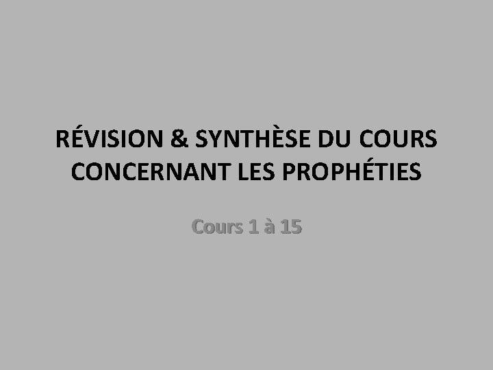 RÉVISION & SYNTHÈSE DU COURS CONCERNANT LES PROPHÉTIES Cours 1 à 15 