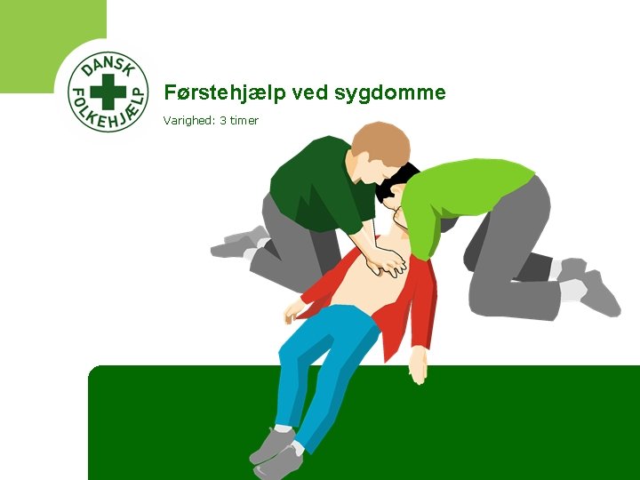 Førstehjælp ved sygdomme Varighed: 3 timer Førstehjælp ved sygdomme Varighed: 3 timer