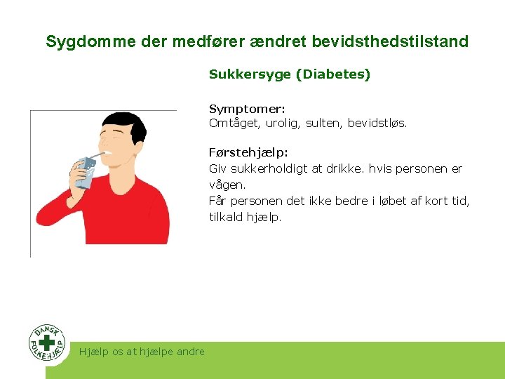 Sygdomme der medfører ændret bevidsthedstilstand Sukkersyge (Diabetes) Symptomer: Omtåget, urolig, sulten, bevidstløs. Førstehjælp: Giv Sygdomme der medfører ændret bevidsthedstilstand Sukkersyge (Diabetes) Symptomer: Omtåget, urolig, sulten, bevidstløs. Førstehjælp: Giv