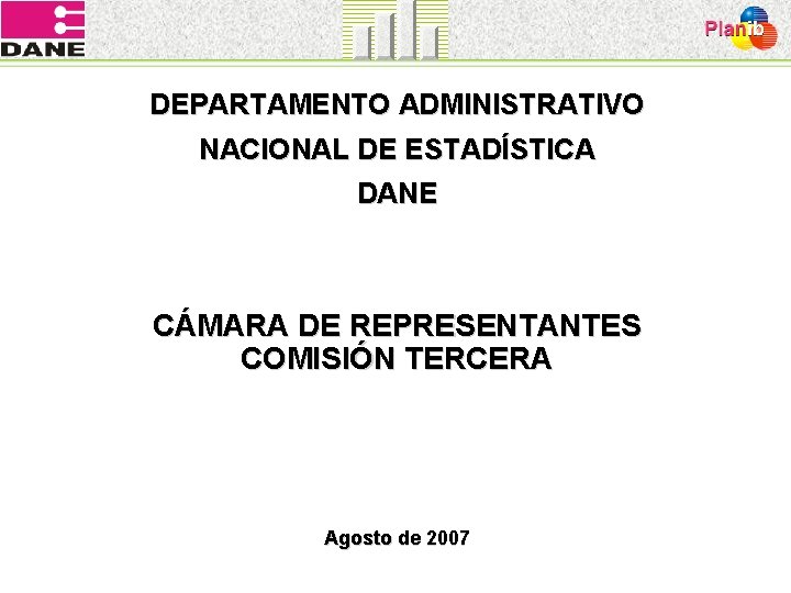DEPARTAMENTO ADMINISTRATIVO NACIONAL DE ESTADÍSTICA DANE CÁMARA DE REPRESENTANTES COMISIÓN TERCERA Agosto de 2007
