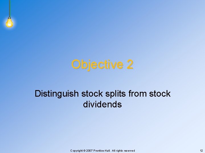 Objective 2 Distinguish stock splits from stock dividends Copyright © 2007 Prentice-Hall. All rights