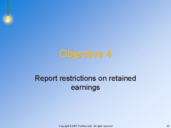Objective 4 Report restrictions on retained earnings Copyright © 2007 Prentice-Hall. All rights reserved