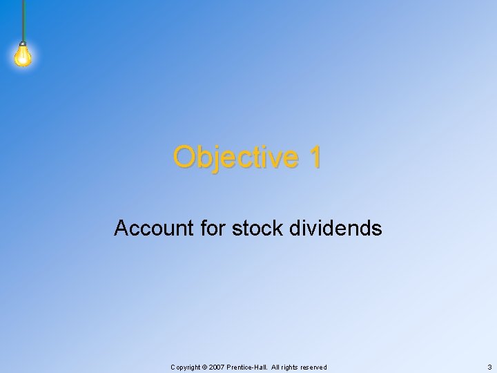 Objective 1 Account for stock dividends Copyright © 2007 Prentice-Hall. All rights reserved 3