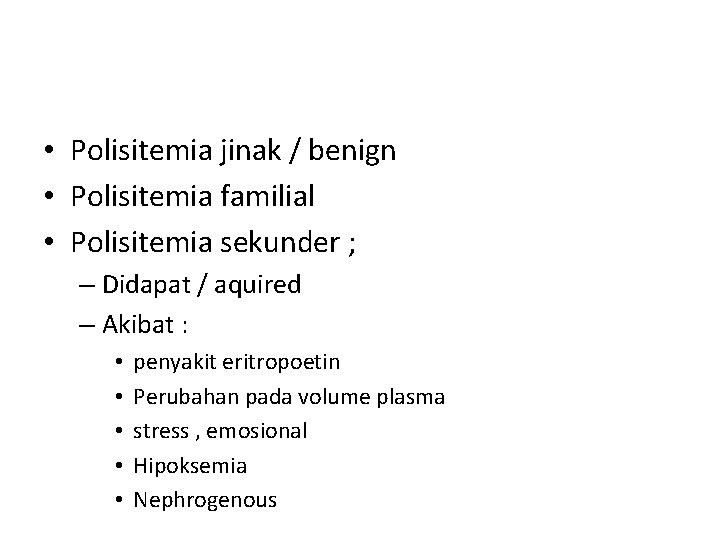  • Polisitemia jinak / benign • Polisitemia familial • Polisitemia sekunder ; –