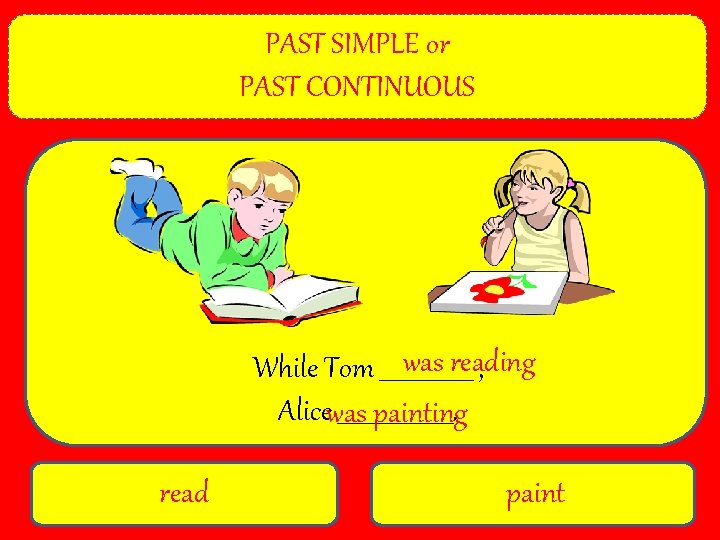 PAST SIMPLE or PAST CONTINUOUS was reading While Tom ________ , Alicewas __________. painting