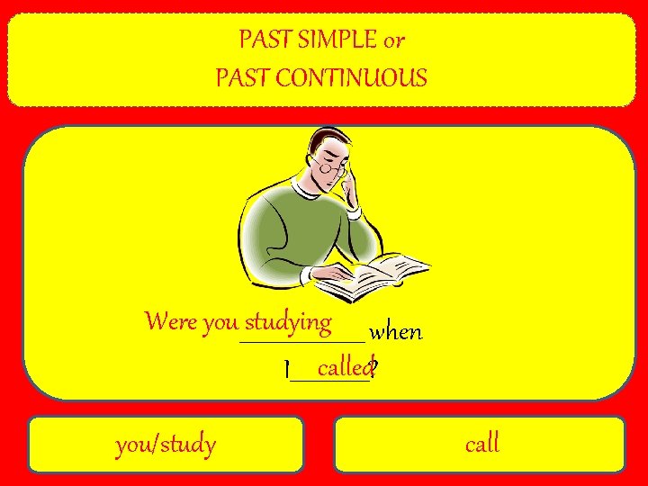 PAST SIMPLE or PAST CONTINUOUS Were you ____________ studying when called I________? you/study call