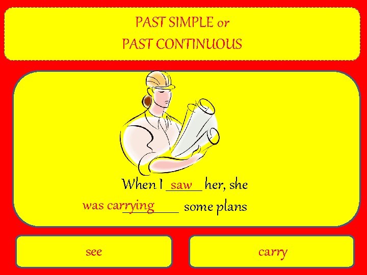 PAST SIMPLE or PAST CONTINUOUS When I ______ saw her, she was carrying __________