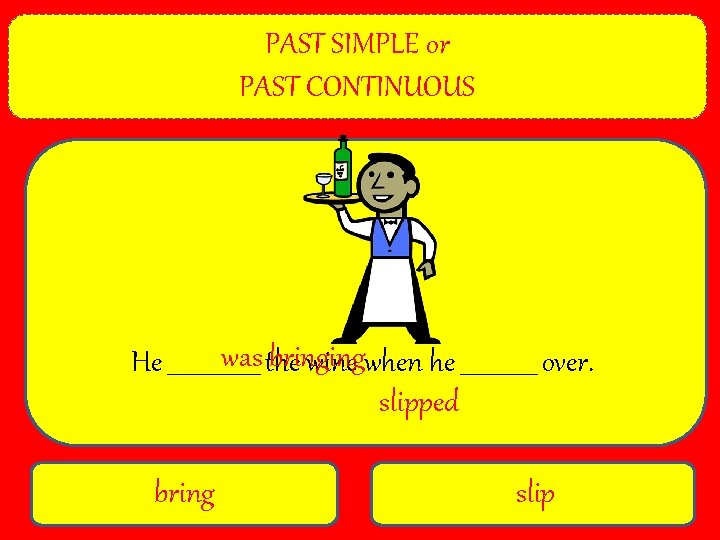 PAST SIMPLE or PAST CONTINUOUS was the bringing He ________ wine when he _______