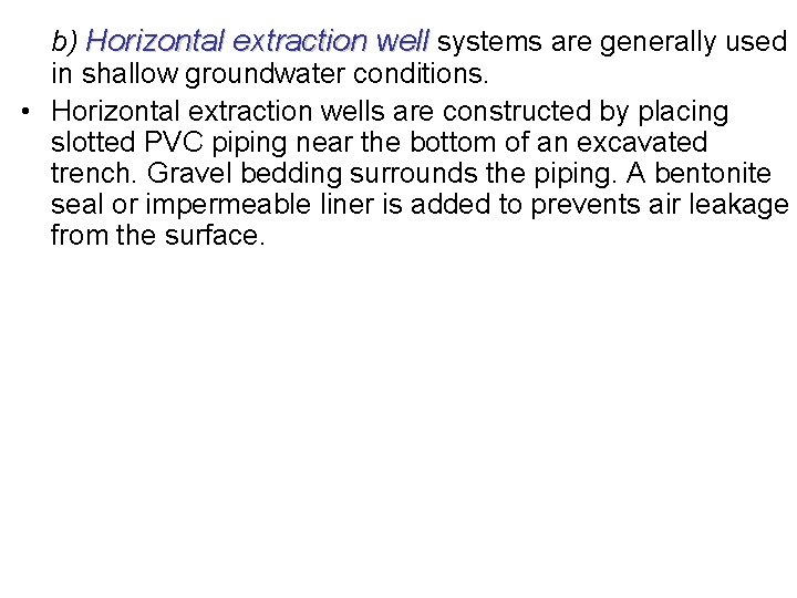 b) Horizontal extraction well systems are generally used in shallow groundwater conditions. • Horizontal