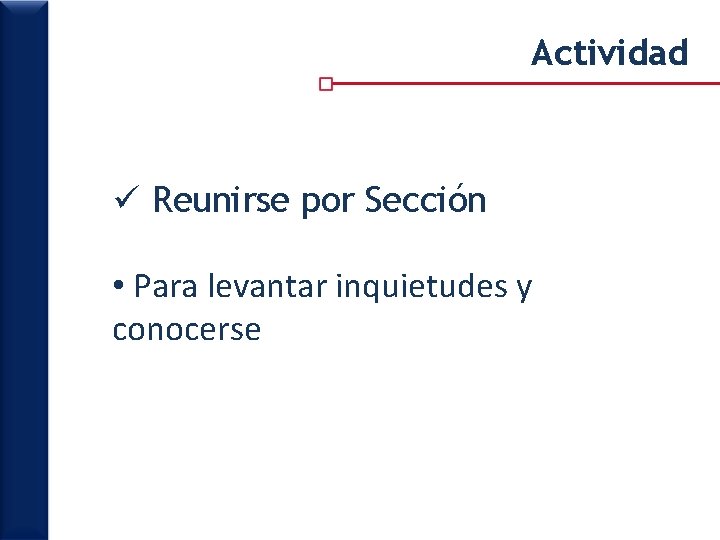 Actividad ü Reunirse por Sección • Para levantar inquietudes y conocerse 