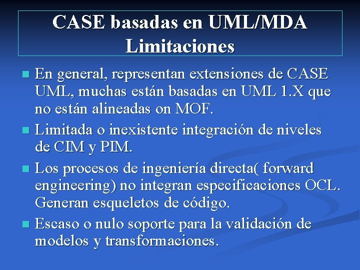 CASE basadas en UML/MDA Limitaciones En general, representan extensiones de CASE UML, muchas están