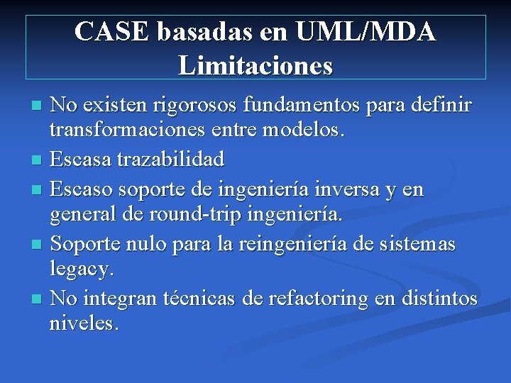 CASE basadas en UML/MDA Limitaciones No existen rigorosos fundamentos para definir transformaciones entre modelos.