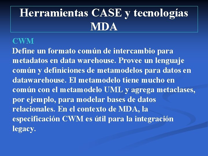 Herramientas CASE y tecnologías MDA CWM Define un formato común de intercambio para metadatos