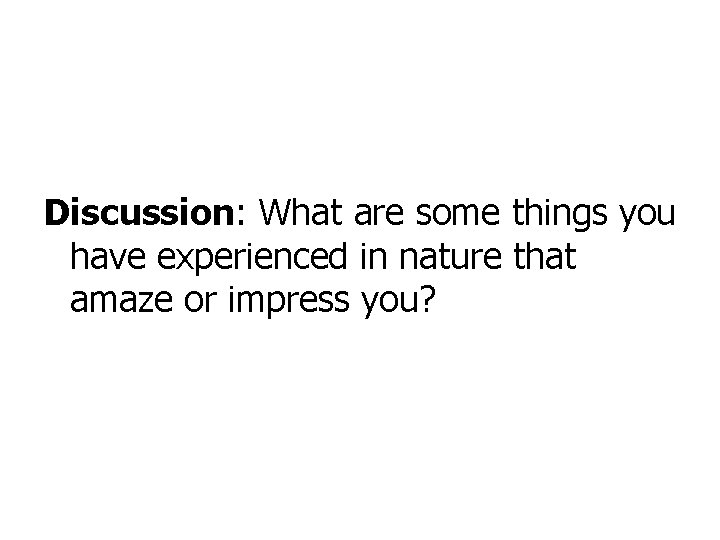 Discussion: What are some things you have experienced in nature that amaze or impress