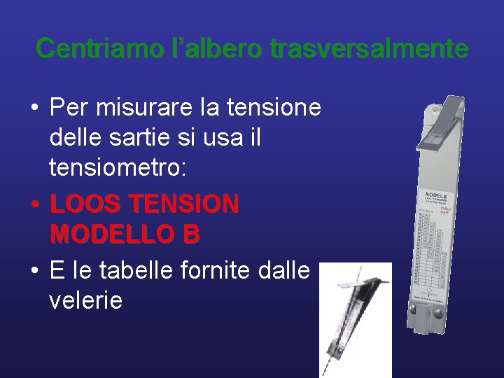 Centriamo l’albero trasversalmente • Per misurare la tensione delle sartie si usa il tensiometro: