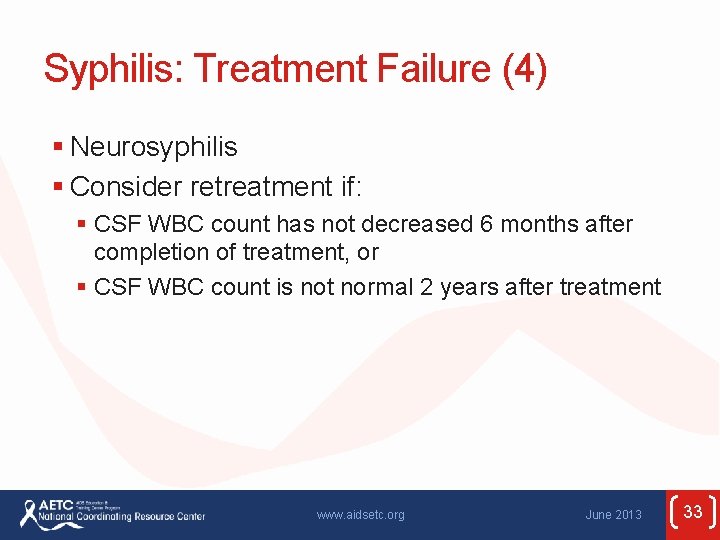 Syphilis: Treatment Failure (4) § Neurosyphilis § Consider retreatment if: § CSF WBC count