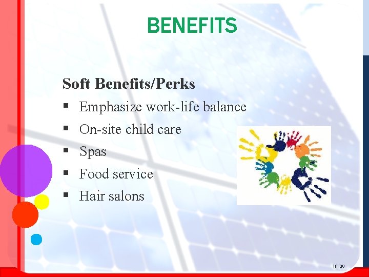 BENEFITS Soft Benefits/Perks § Emphasize work-life balance § On-site child care § Spas §