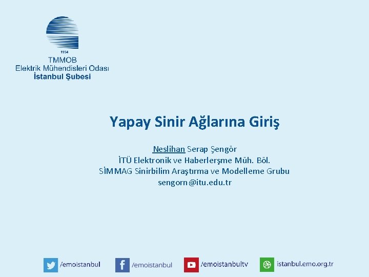 Yapay Sinir Ağlarına Giriş Neslihan Serap Şengör İTÜ Elektronik ve Haberlerşme Müh. Böl. SİMMAG Yapay Sinir Ağlarına Giriş Neslihan Serap Şengör İTÜ Elektronik ve Haberlerşme Müh. Böl. SİMMAG