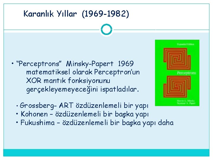 Karanlık Yıllar (1969 -1982) • “Perceptrons” Minsky-Papert 1969 matematiksel olarak Perceptron’un XOR mantık fonksiyonunu Karanlık Yıllar (1969 -1982) • “Perceptrons” Minsky-Papert 1969 matematiksel olarak Perceptron’un XOR mantık fonksiyonunu