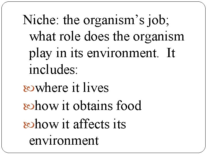 Niche: the organism’s job; what role does the organism play in its environment. It