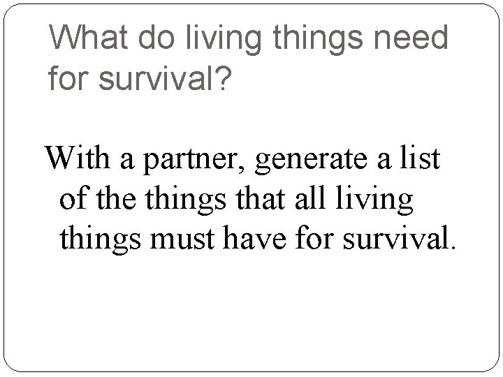 What do living things need for survival? With a partner, generate a list of