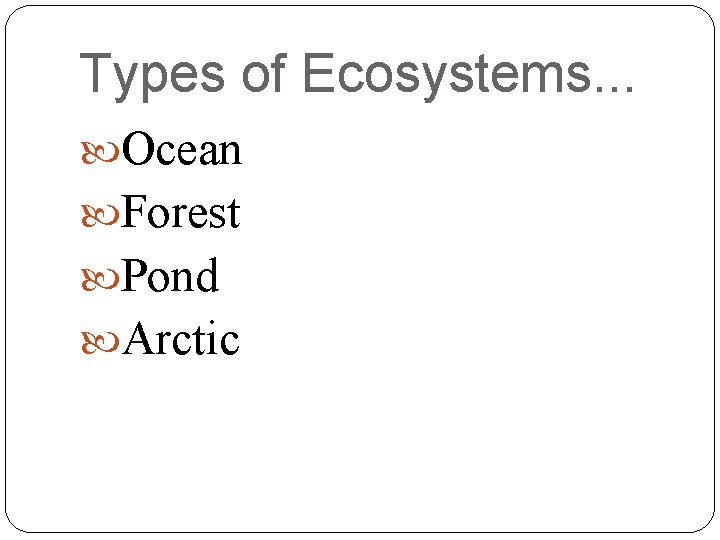 Types of Ecosystems. . . Ocean Forest Pond Arctic 