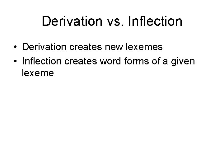 Derivation vs. Inflection • Derivation creates new lexemes • Inflection creates word forms of