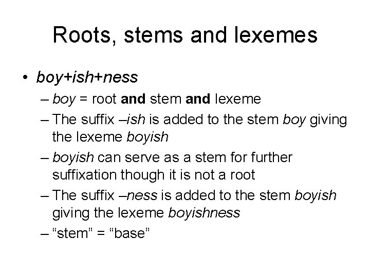 Roots, stems and lexemes • boy+ish+ness – boy = root and stem and lexeme