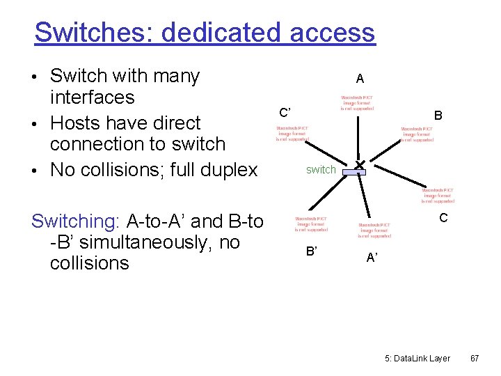Switches: dedicated access • Switch with many interfaces • Hosts have direct connection to