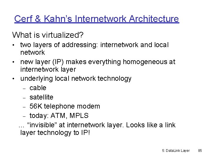 Cerf & Kahn’s Internetwork Architecture What is virtualized? • two layers of addressing: internetwork